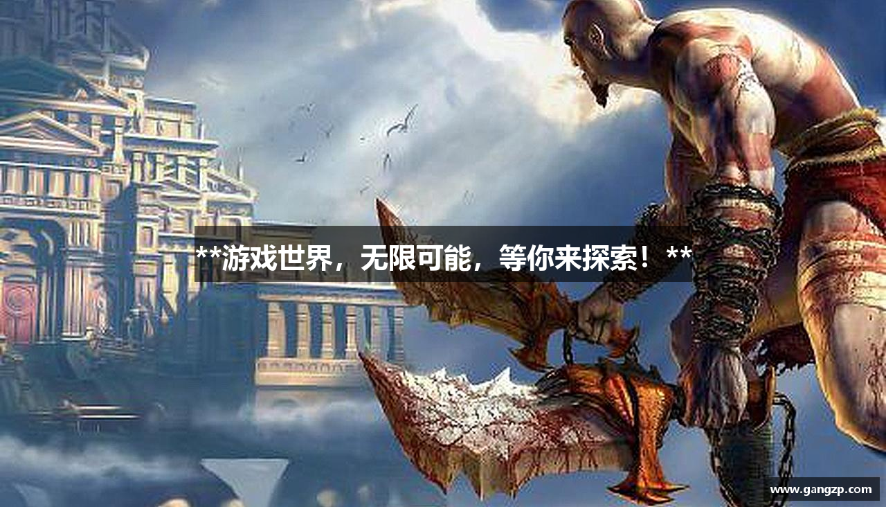 **游戏世界，无限可能，等你来探索！**